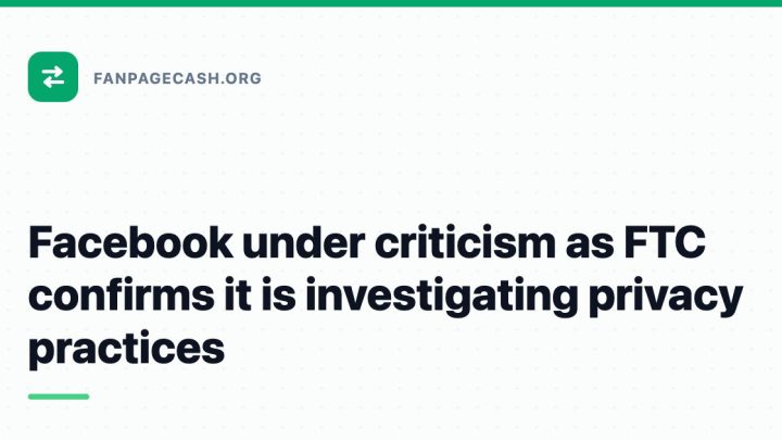 Facebook under criticism as FTC confirms it is investigating privacy practices