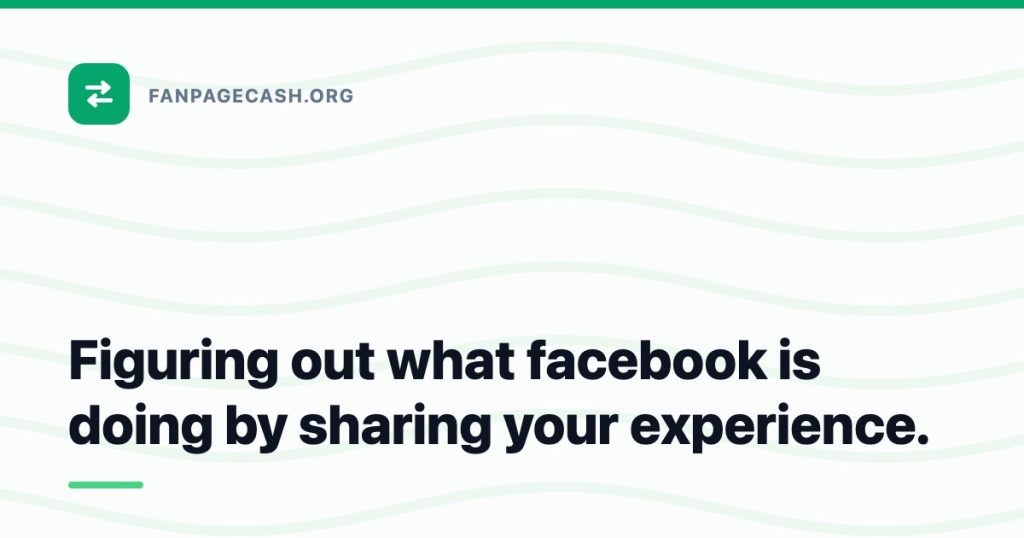 Figuring out what facebook is doing by sharing your experience.